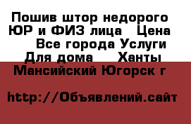 Пошив штор недорого. ЮР и ФИЗ лица › Цена ­ 50 - Все города Услуги » Для дома   . Ханты-Мансийский,Югорск г.